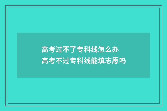 高考过不了专科线怎么办 高考不过专科线能填志愿吗