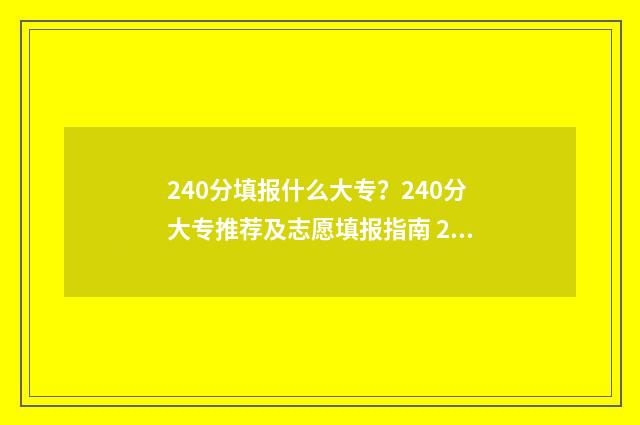240分填报什么大专？240分大专推荐及志愿填报指南 240分能上什么专业