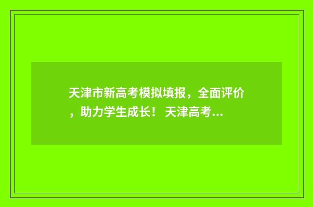 天津市新高考模拟填报，全面评价，助力学生成长！ 天津高考模拟