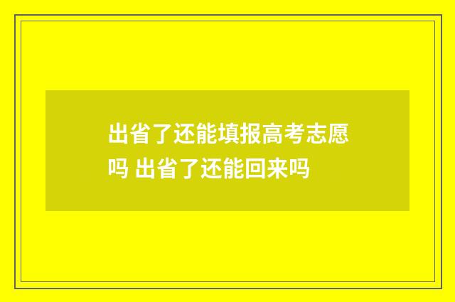 出省了还能填报高考志愿吗 出省了还能回来吗