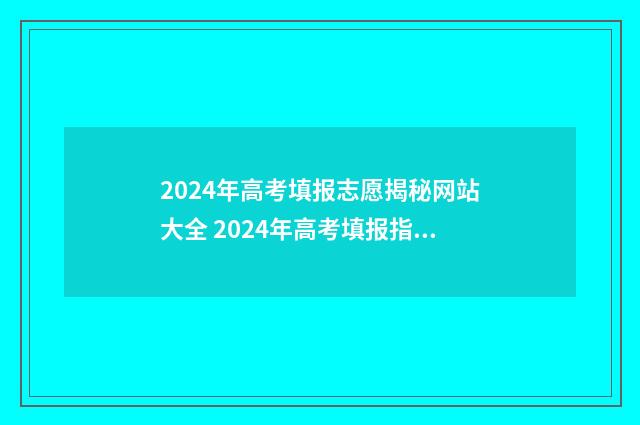 2024年高考填报志愿揭秘网站大全 2024年高考填报指南