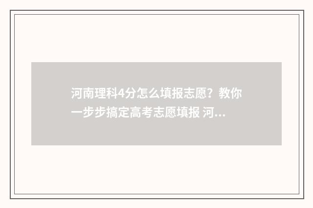 河南理科4分怎么填报志愿？教你一步步搞定高考志愿填报 河南理科434分