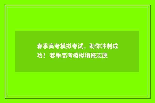 春季高考模拟考试，助你冲刺成功！ 春季高考模拟填报志愿