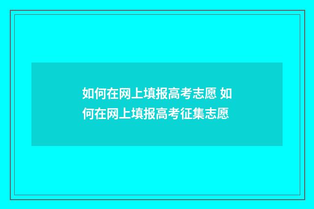 如何在网上填报高考志愿 如何在网上填报高考征集志愿