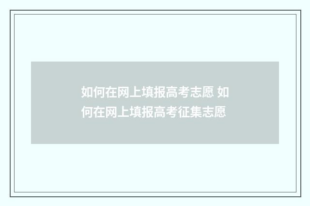 如何在网上填报高考志愿 如何在网上填报高考征集志愿