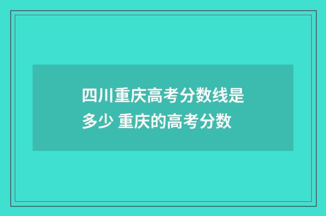 四川重庆高考分数线是多少 重庆的高考分数