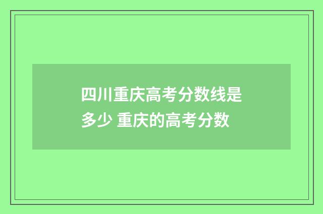 四川重庆高考分数线是多少 重庆的高考分数