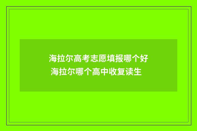 海拉尔高考志愿填报哪个好 海拉尔哪个高中收复读生