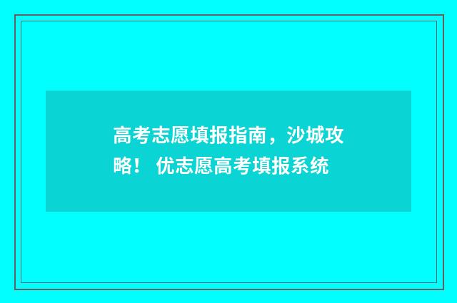 高考志愿填报指南,沙城攻略! 优志愿高考填报系统