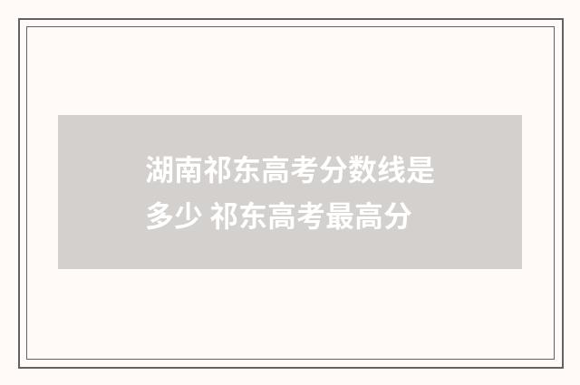 湖南祁东高考分数线是多少 祁东高考最高分