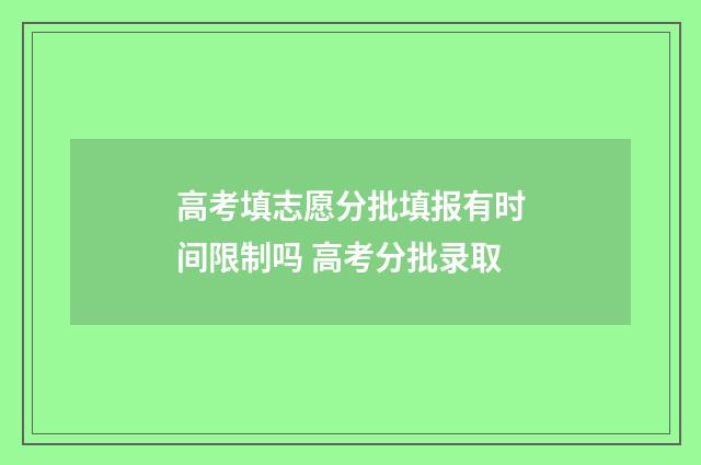 高考填志愿分批填报有时间限制吗 高考分批录取