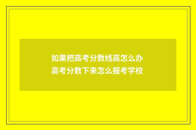 如果把高考分数线高怎么办 高考分数下来怎么报考学校