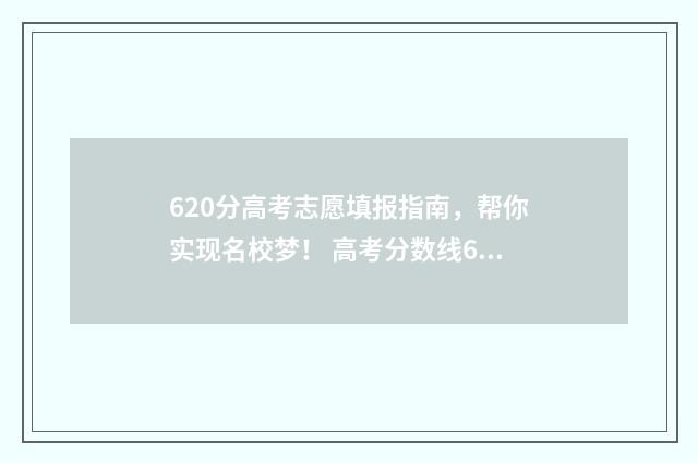 620分高考志愿填报指南,帮你实现名校梦! 高考分数线620分左右有哪些学校?
