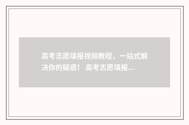 高考志愿填报视频教程，一站式解决你的疑惑！ 高考志愿填报视屏