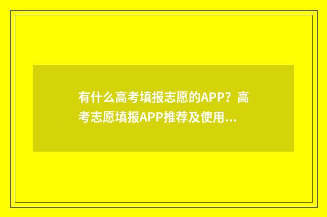 有什么高考填报志愿的APP？高考志愿填报APP推荐及使用技巧 什么高考填报软件好用