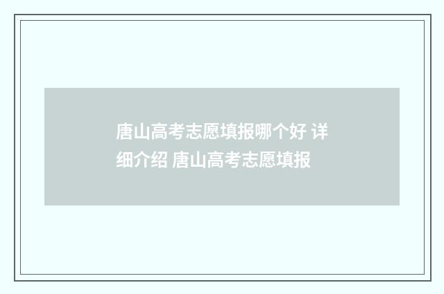 唐山高考志愿填报哪个好 详细介绍 唐山高考志愿填报