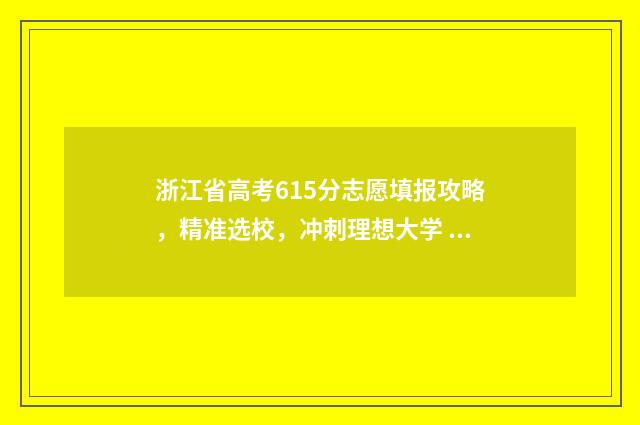 浙江省高考615分志愿填报攻略,精准选校,冲刺理想大学 浙江省高考615分能上什么大学