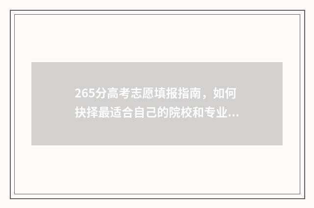 265分高考志愿填报指南，如何抉择最适合自己的院校和专业 高考265能上什么大学