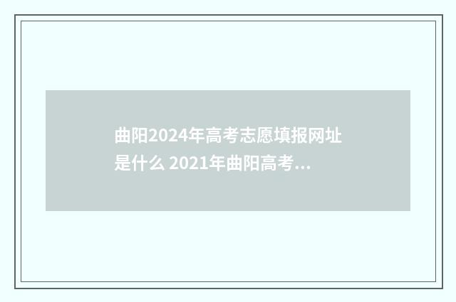 曲阳2024年高考志愿填报网址是什么 2021年曲阳高考成绩