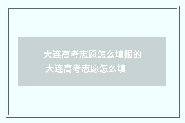 大连高考志愿怎么填报的 大连高考志愿怎么填