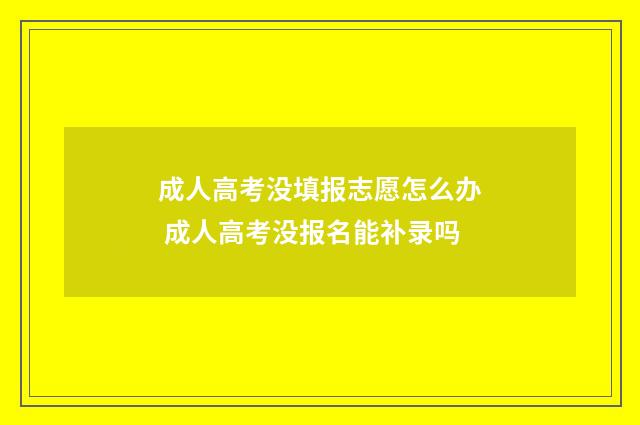 成人高考没填报志愿怎么办 成人高考没报名能补录吗