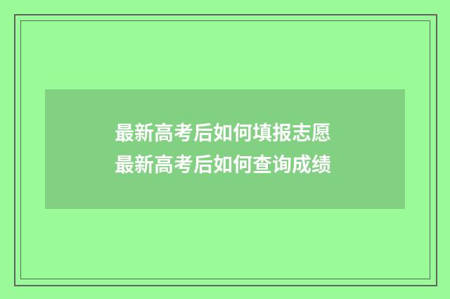 最新高考后如何填报志愿 最新高考后如何查询成绩
