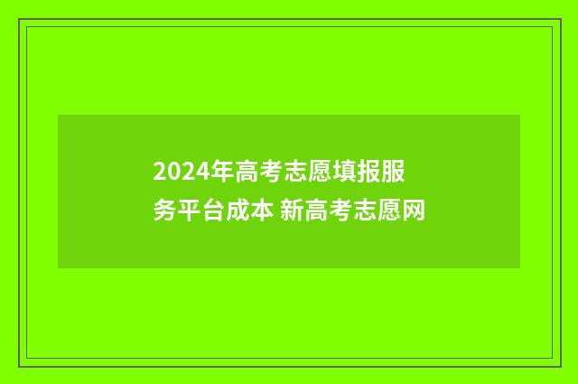 2024年高考志愿填报服务平台成本 新高考志愿网
