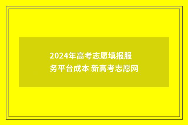 2024年高考志愿填报服务平台成本 新高考志愿网