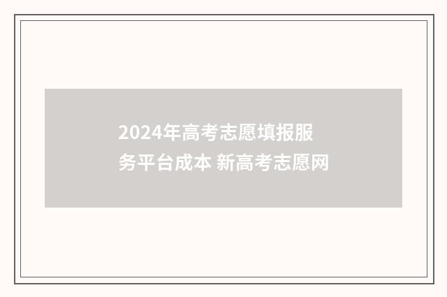 2024年高考志愿填报服务平台成本 新高考志愿网