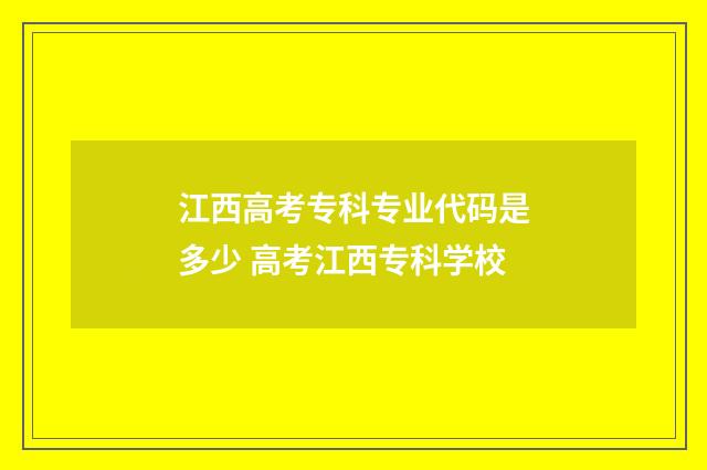 江西高考专科专业代码是多少 高考江西专科学校