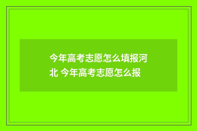 今年高考志愿怎么填报河北 今年高考志愿怎么报