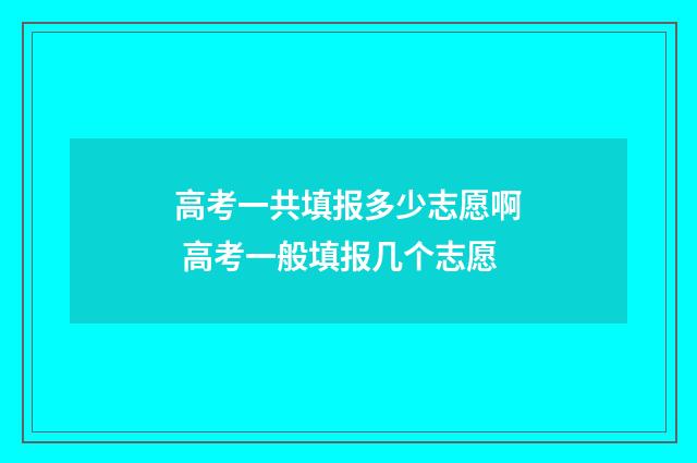 高考一共填报多少志愿啊 高考一般填报几个志愿