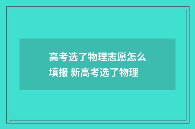 高考选了物理志愿怎么填报 新高考选了物理
