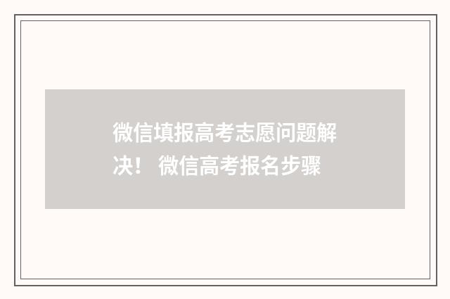 微信填报高考志愿问题解决！ 微信高考报名步骤