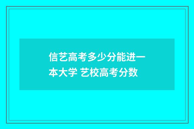信艺高考多少分能进一本大学 艺校高考分数