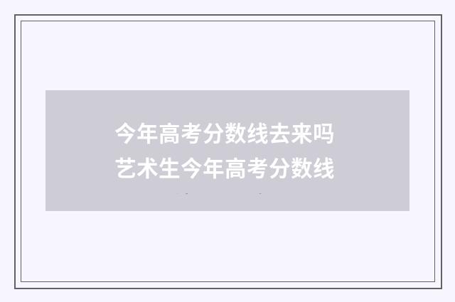 今年高考分数线去来吗 艺术生今年高考分数线