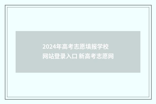 2024年高考志愿填报学校网站登录入口 新高考志愿网