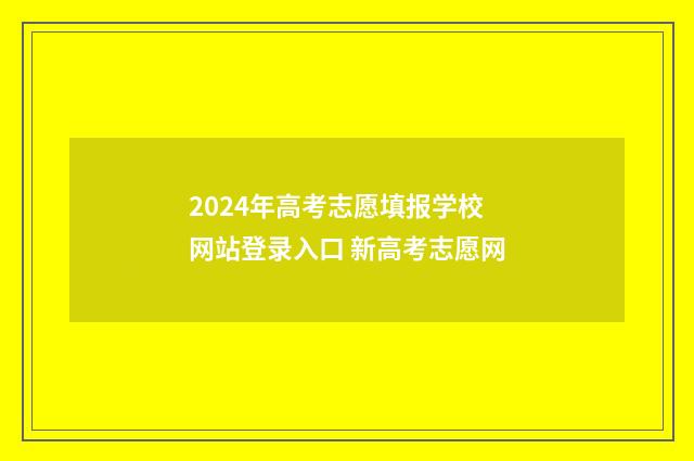2024年高考志愿填报学校网站登录入口 新高考志愿网