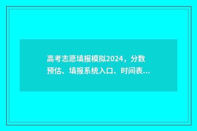 高考志愿填报模拟2024,分数预估、填报系统入口、时间表一览 高考志愿填报模拟