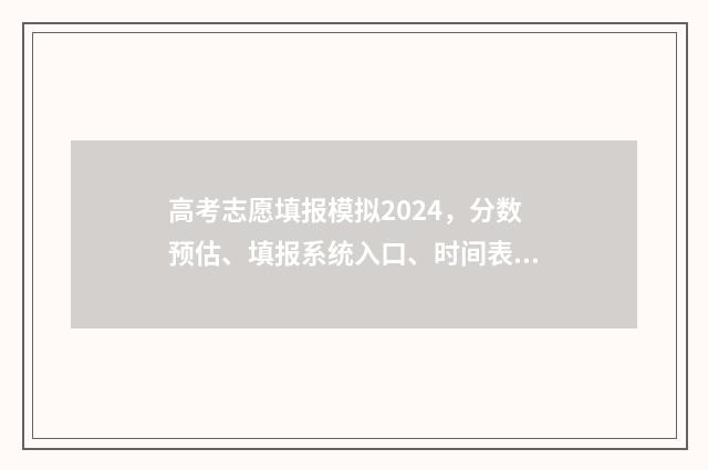 高考志愿填报模拟2024,分数预估、填报系统入口、时间表一览 高考志愿填报模拟