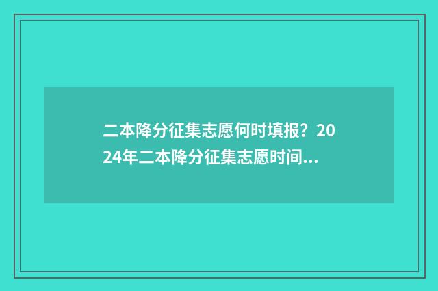 二本降分征集志愿何时填报?2024年二本降分征集志愿时间及入口 2021降分录取的二本学校