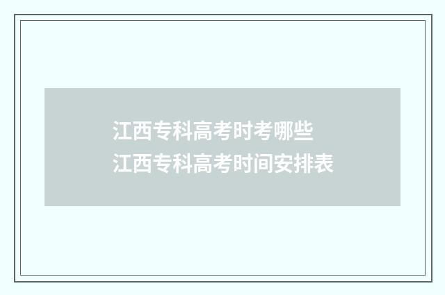 江西专科高考时考哪些 江西专科高考时间安排表