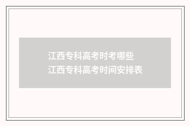 江西专科高考时考哪些 江西专科高考时间安排表