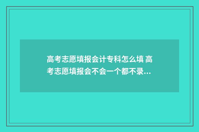 高考志愿填报会计专科怎么填 高考志愿填报会不会一个都不录取