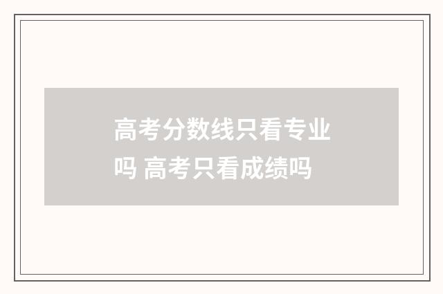 高考分数线只看专业吗 高考只看成绩吗