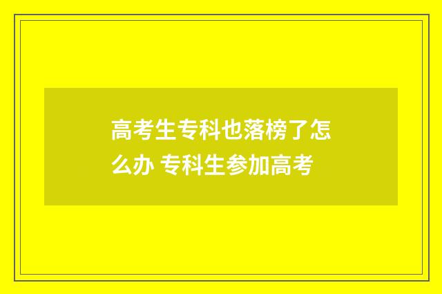 高考生专科也落榜了怎么办 专科生参加高考
