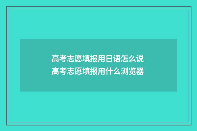 高考志愿填报用日语怎么说 高考志愿填报用什么浏览器