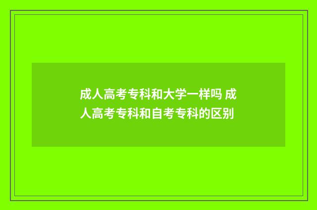 成人高考专科和大学一样吗 成人高考专科和自考专科的区别
