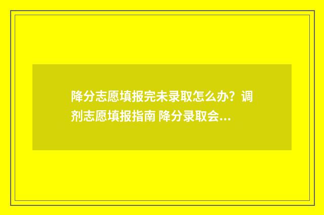 降分志愿填报完未录取怎么办?调剂志愿填报指南 降分录取会降到本科线以下吗