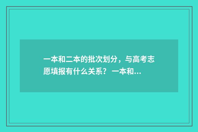 一本和二本的批次划分，与高考志愿填报有什么关系？ 一本和二本的批次区别